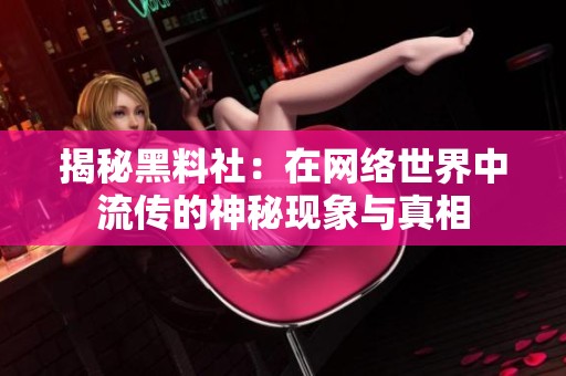 揭秘黑料社：在网络世界中流传的神秘现象与真相