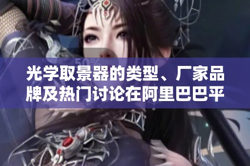 光学取景器的类型、厂家品牌及热门讨论在阿里巴巴平台的介绍