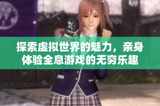 探索虚拟世界的魅力，亲身体验全息游戏的无穷乐趣