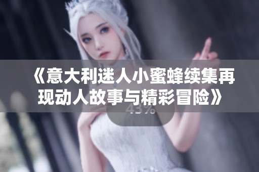 《意大利迷人小蜜蜂续集再现动人故事与精彩冒险》