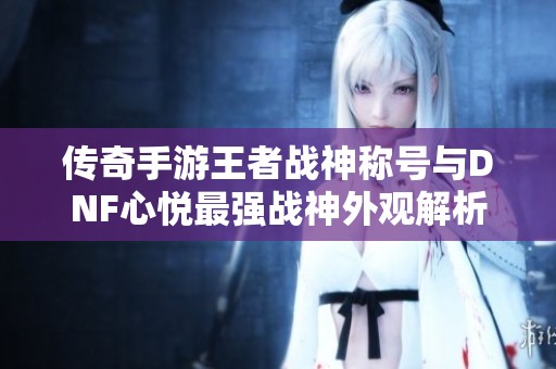 传奇手游王者战神称号与DNF心悦最强战神外观解析