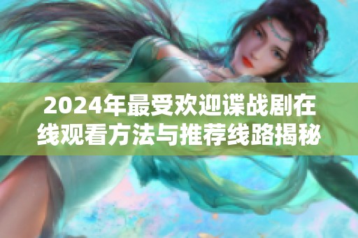 2024年最受欢迎谍战剧在线观看方法与推荐线路揭秘