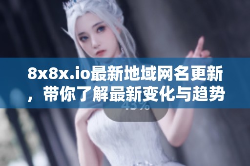 8x8x.io最新地域网名更新，带你了解最新变化与趋势