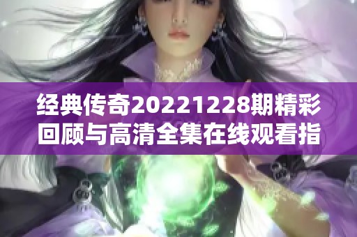 经典传奇20221228期精彩回顾与高清全集在线观看指南