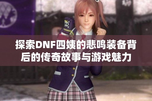 探索DNF四姨的悲鸣装备背后的传奇故事与游戏魅力