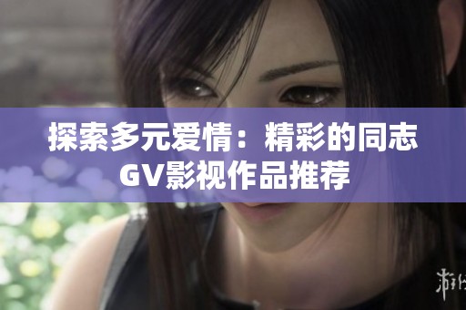 探索多元爱情：精彩的同志GV影视作品推荐
