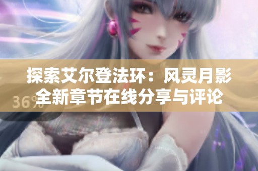 探索艾尔登法环：风灵月影全新章节在线分享与评论