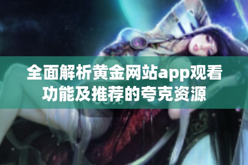 全面解析黄金网站app观看功能及推荐的夸克资源