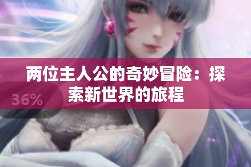 两位主人公的奇妙冒险：探索新世界的旅程