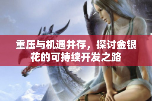 重压与机遇并存，探讨金银花的可持续开发之路
