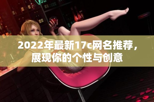 2022年最新17c网名推荐，展现你的个性与创意
