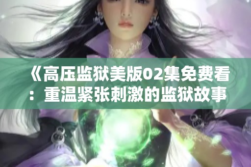 《高压监狱美版02集免费看：重温紧张刺激的监狱故事》