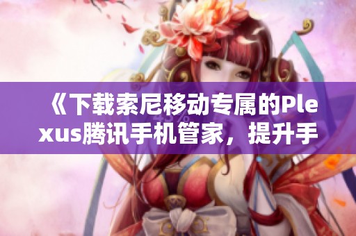《下载索尼移动专属的Plexus腾讯手机管家，提升手机管理体验》