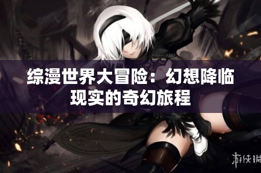综漫世界大冒险：幻想降临现实的奇幻旅程