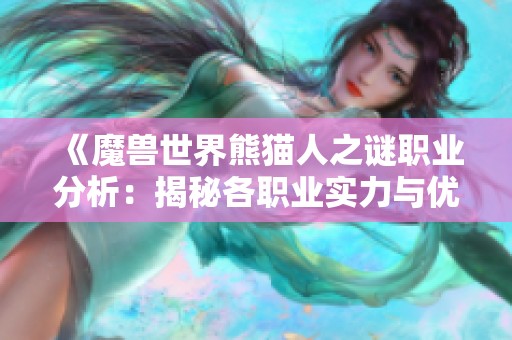 《魔兽世界熊猫人之谜职业分析：揭秘各职业实力与优势》