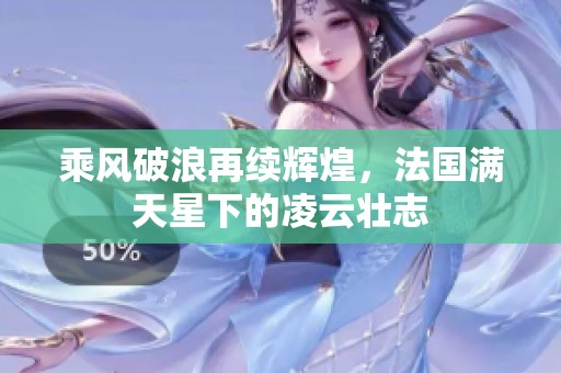 乘风破浪再续辉煌，法国满天星下的凌云壮志