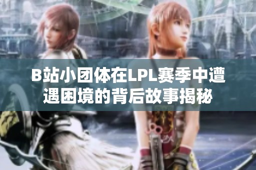 B站小团体在LPL赛季中遭遇困境的背后故事揭秘