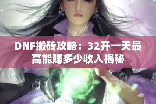 DNF搬砖攻略：32开一天最高能赚多少收入揭秘