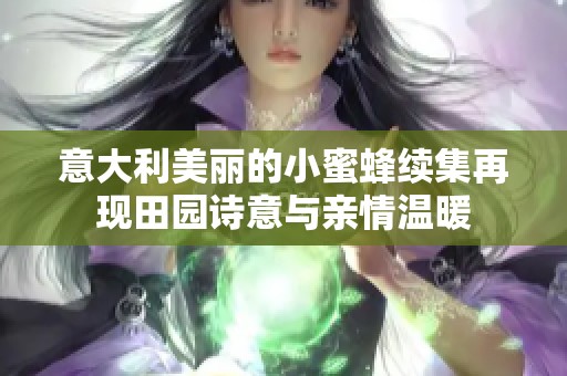 意大利美丽的小蜜蜂续集再现田园诗意与亲情温暖