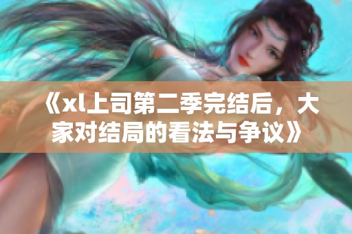 《xl上司第二季完结后，大家对结局的看法与争议》