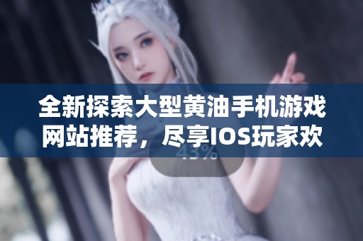 全新探索大型黄油手机游戏网站推荐，尽享IOS玩家欢愉体验
