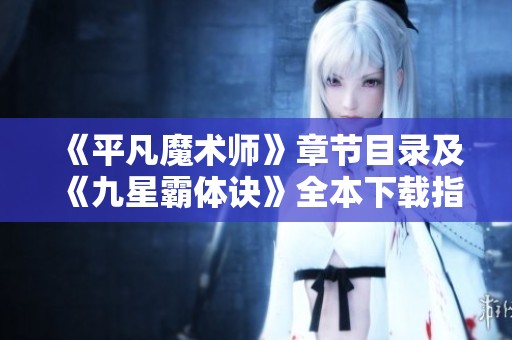 《平凡魔术师》章节目录及《九星霸体诀》全本下载指南