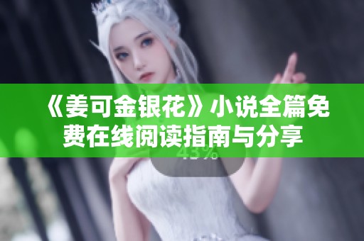 《姜可金银花》小说全篇免费在线阅读指南与分享