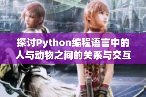 探讨Python编程语言中的人与动物之间的关系与交互