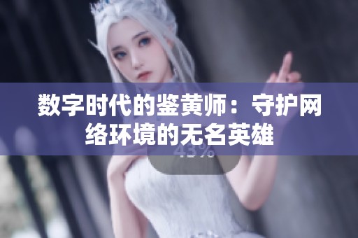 数字时代的鉴黄师：守护网络环境的无名英雄