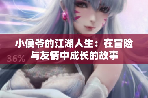 小侯爷的江湖人生：在冒险与友情中成长的故事