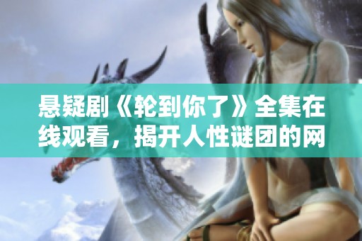 悬疑剧《轮到你了》全集在线观看，揭开人性谜团的网剧之旅