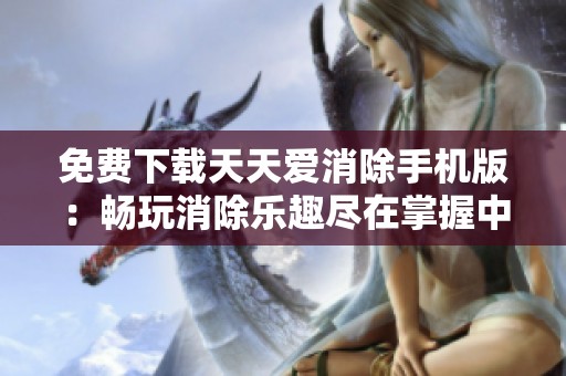 免费下载天天爱消除手机版：畅玩消除乐趣尽在掌握中