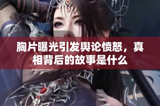 胸片曝光引发舆论愤怒，真相背后的故事是什么
