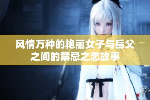 风情万种的艳丽女子与岳父之间的禁忌之恋故事