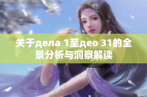 关于дела 1至део 31的全景分析与洞察解读
