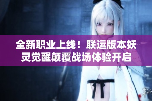 全新职业上线！联运版本妖灵觉醒颠覆战场体验开启