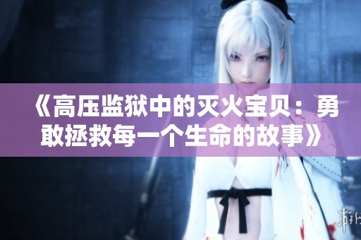 《高压监狱中的灭火宝贝：勇敢拯救每一个生命的故事》