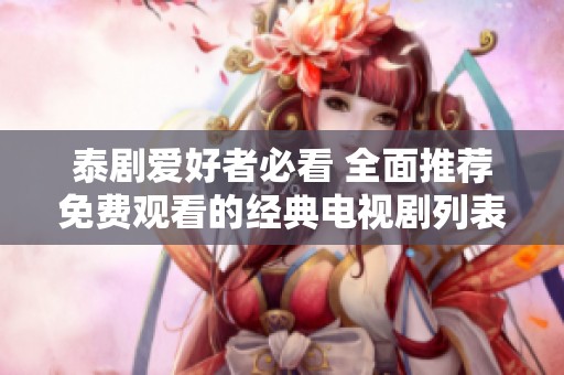泰剧爱好者必看 全面推荐免费观看的经典电视剧列表