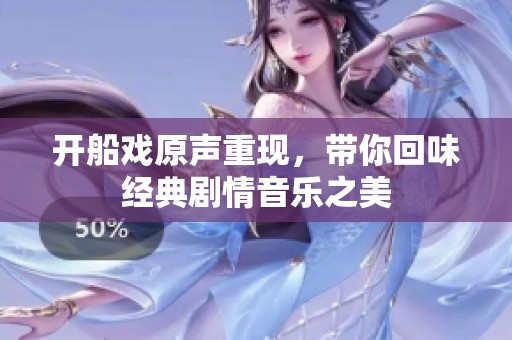 开船戏原声重现，带你回味经典剧情音乐之美