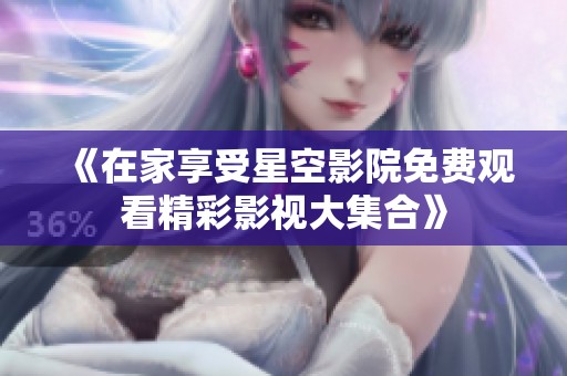 《在家享受星空影院免费观看精彩影视大集合》
