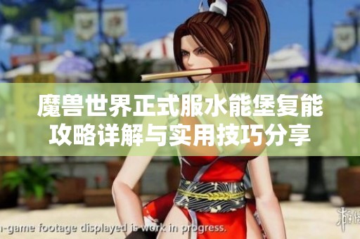 魔兽世界正式服水能堡复能攻略详解与实用技巧分享