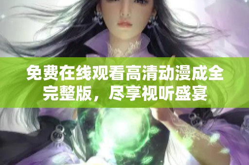 免费在线观看高清动漫成全完整版，尽享视听盛宴