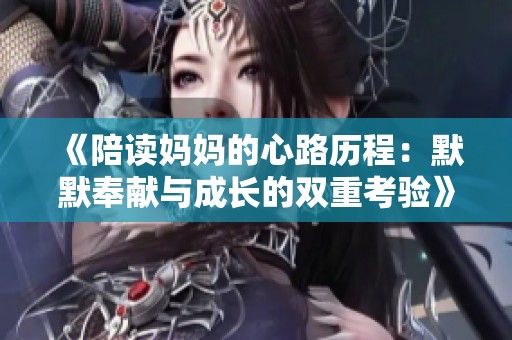 《陪读妈妈的心路历程：默默奉献与成长的双重考验》