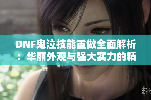 DNF鬼泣技能重做全面解析：华丽外观与强大实力的精彩结合