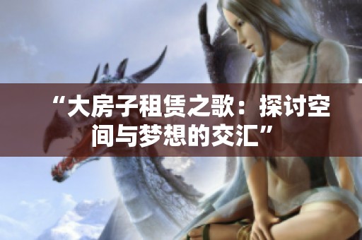 “大房子租赁之歌：探讨空间与梦想的交汇”