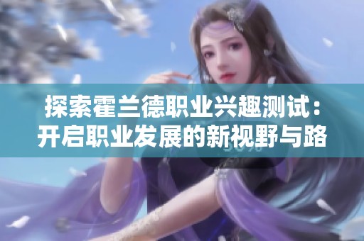 探索霍兰德职业兴趣测试：开启职业发展的新视野与路径