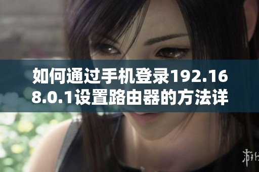 如何通过手机登录192.168.0.1设置路由器的方法详解