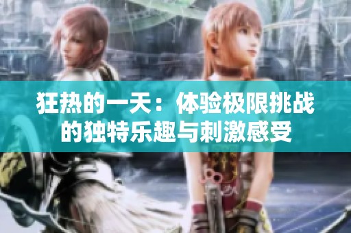 狂热的一天：体验极限挑战的独特乐趣与刺激感受