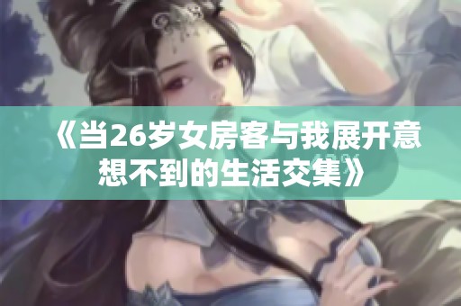《当26岁女房客与我展开意想不到的生活交集》