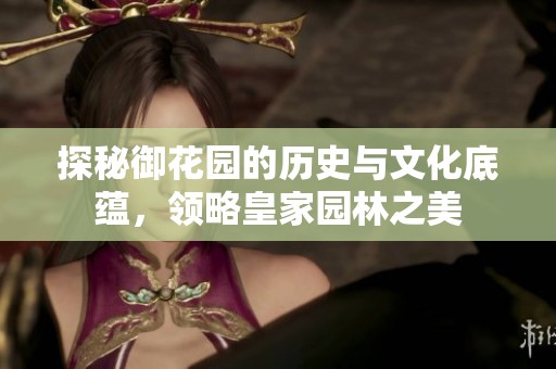 探秘御花园的历史与文化底蕴，领略皇家园林之美